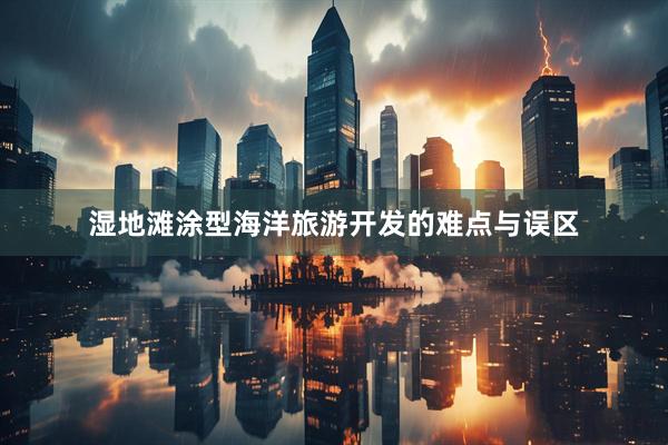湿地滩涂型海洋旅游开发的难点与误区