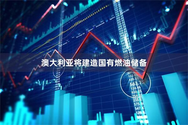 澳大利亚将建造国有燃油储备