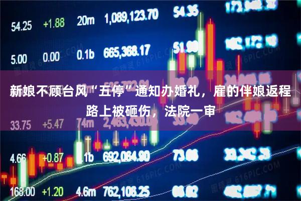 新娘不顾台风“五停”通知办婚礼，雇的伴娘返程路上被砸伤，法院一审